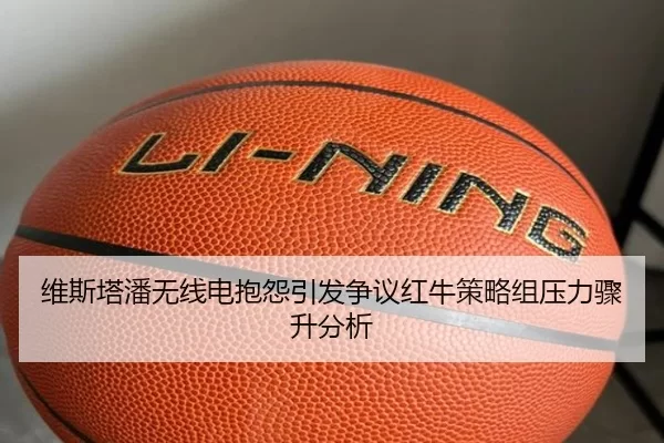 维斯塔潘无线电抱怨引发争议红牛策略组压力骤升分析